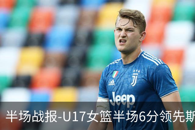 半场战报-U17女篮半场6分领先斯洛文尼亚 李沅珊12分孙晗昀6分4助