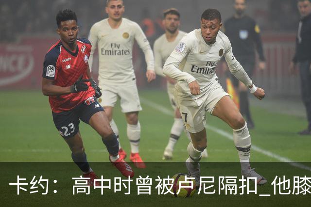 卡约：高中时曾被卢尼隔扣 他膝盖顶到我眼睛留下严重黑眼圈