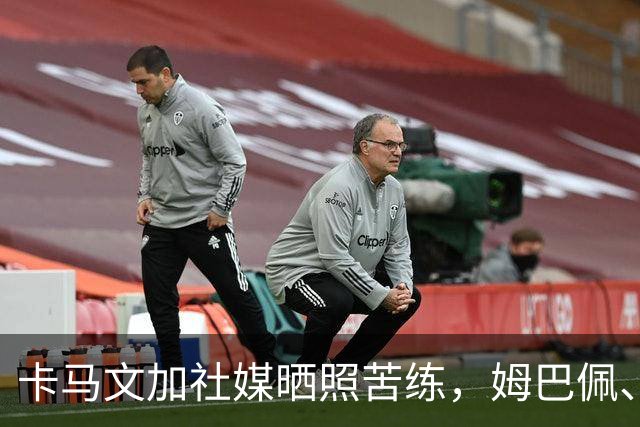 卡马文加社媒晒照苦练，姆巴佩、贝林厄姆等多名队友点赞评论支持