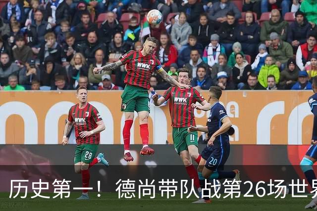 历史第一！德尚带队战第26场世界杯 本届再来1场后卸任