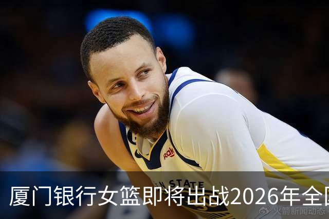 厦门银行女篮即将出战2026年全国女子篮球锦标赛！