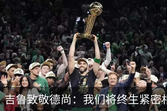 吉鲁致敬德尚：我们将终生紧密相连，您将永刻在法国队的历史长河