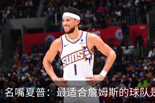 名嘴夏普：最适合詹姆斯的球队是勇士 库里不需要手里有球