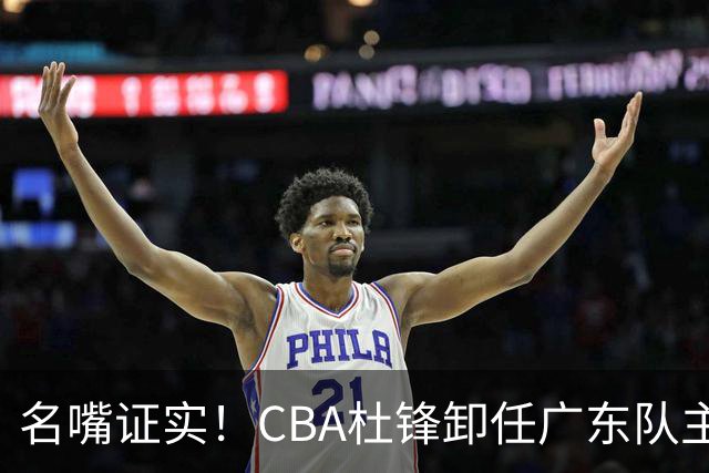 名嘴证实！CBA杜锋卸任广东队主帅，13年宏远生涯落幕，新工作曝光