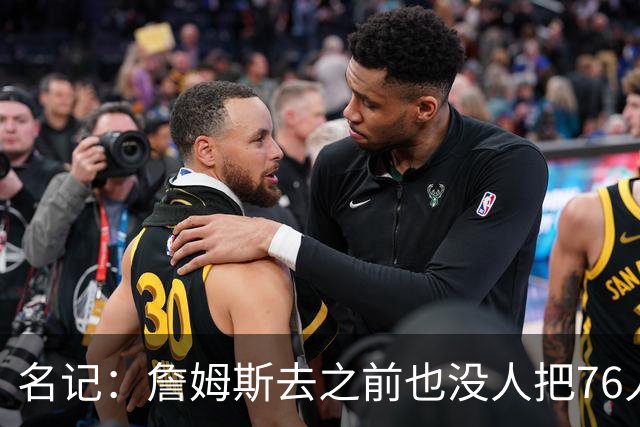 名记：詹姆斯去之前也没人把76人视为争冠球队 老詹不算追逐戒指
