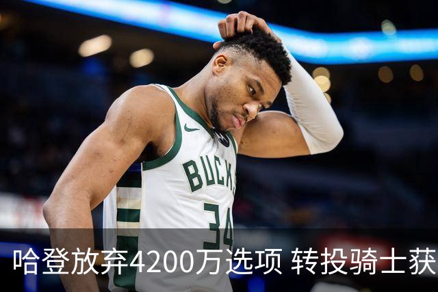 哈登放弃4200万选项 转投骑士获3年9700万