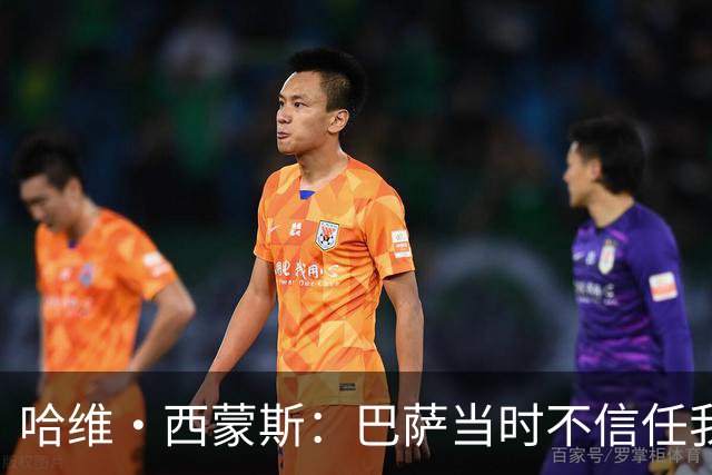 哈维·西蒙斯：巴萨当时不信任我，传言称我为钱离开让人很受伤