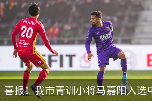 喜报！我市青训小将马嘉阳入选中国足协2026年“雏鹰计划”