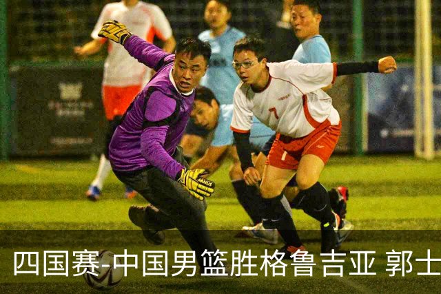 四国赛-中国男篮胜格鲁吉亚 郭士强布置战术