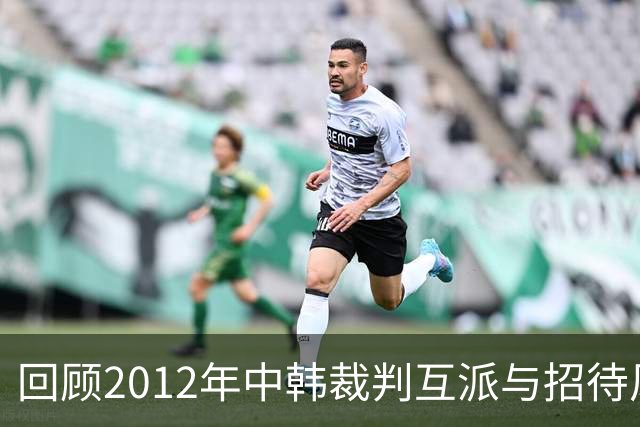 回顾2012年中韩裁判互派与招待风波
