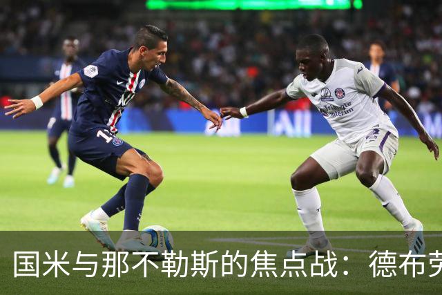 国米与那不勒斯的焦点战：德布劳内与替补的关键角色