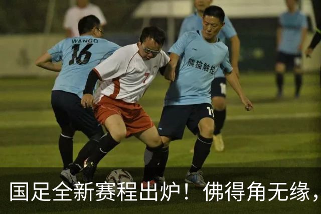 国足全新赛程出炉！佛得角无缘，世界杯参赛队伍在列，邵佳一遇2大麻烦