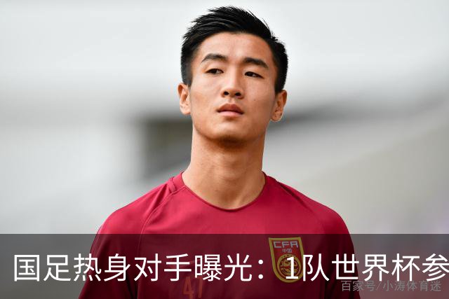 国足热身对手曝光：1队世界杯参赛者+3队亚洲中游球队