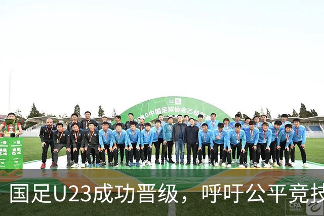 国足U23成功晋级，呼吁公平竞技的声音引发关注