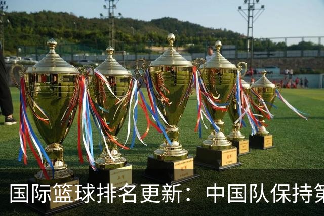 国际篮球排名更新：中国队保持第30位