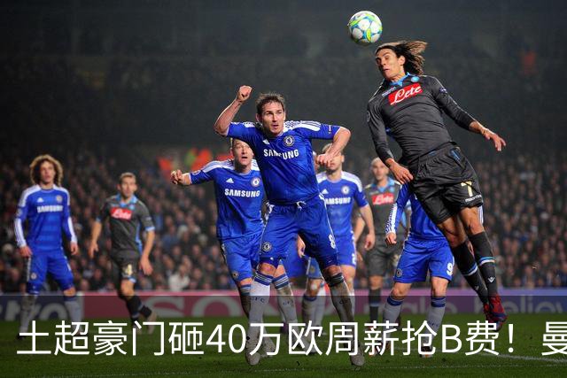 土超豪门砸40万欧周薪抢B费！曼联续约陷僵局，红魔队长何去何从？