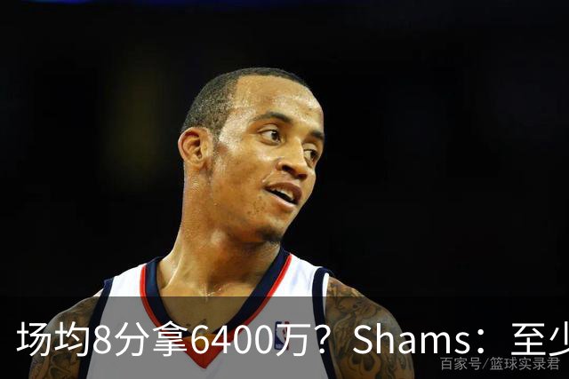 场均8分拿6400万？Shams：至少一队试图先签后换特伦特 报价类似