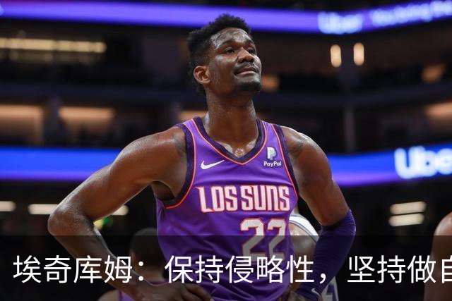 埃奇库姆：保持侵略性，坚持做自己