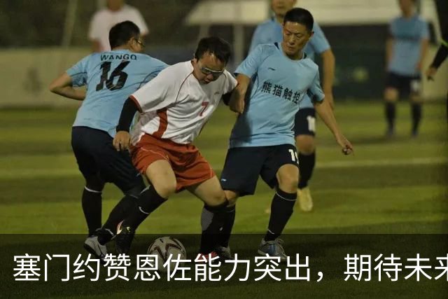 塞门约赞恩佐能力突出，期待未来表现更佳