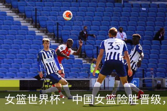 女篮世界杯：中国女篮险胜晋级，将对抗法国女篮