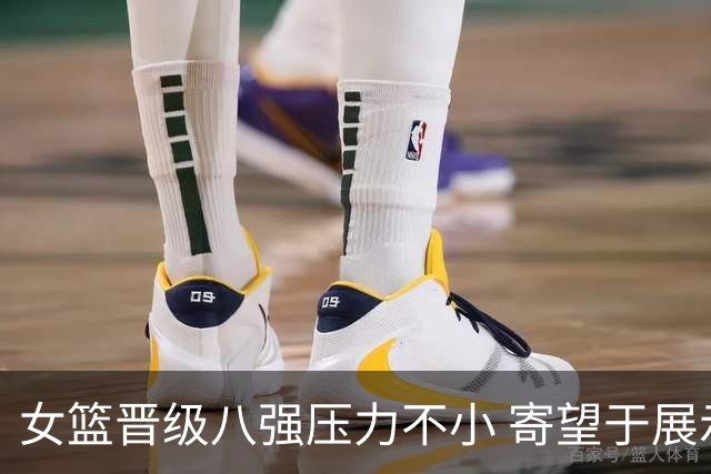 女篮晋级八强压力不小 寄望于展示团队风采