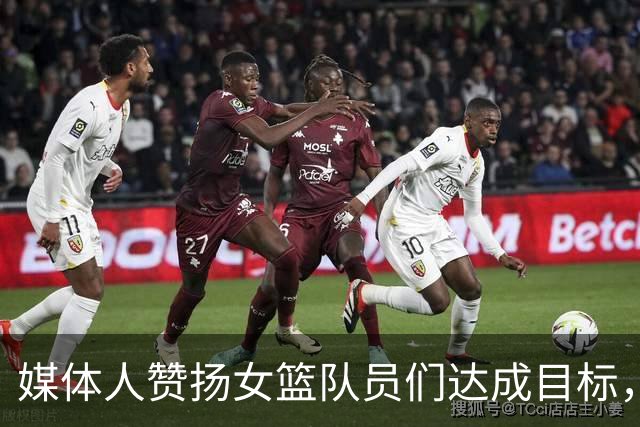 媒体人赞扬女篮队员们达成目标，期待接下来的比赛