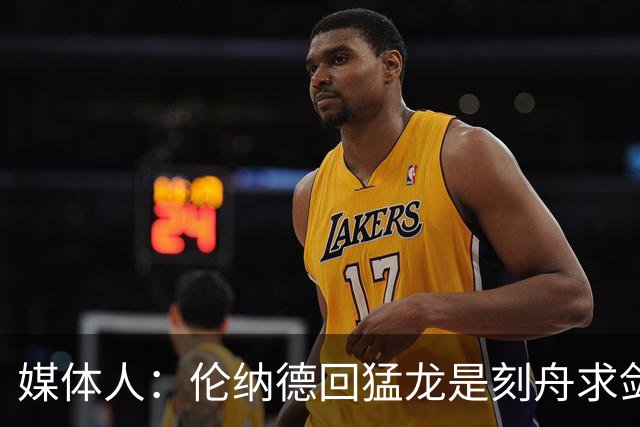 媒体人：伦纳德回猛龙是刻舟求剑 他不再是夺冠基石级别的球员