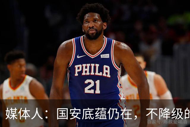 媒体人：国安底蕴仍在，不降级的情况下应首选打亚冠