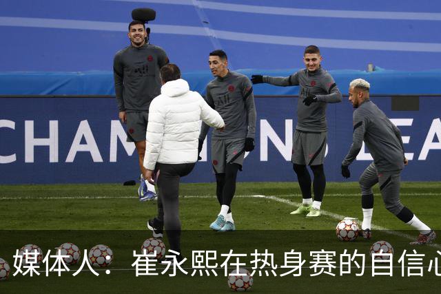 媒体人：崔永熙在热身赛的自信心恢复 是郭士强看中他的关键因素