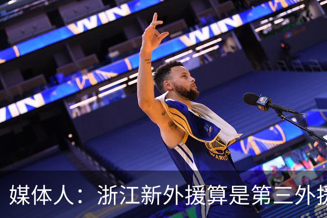 媒体人：浙江新外援算是第三外援 身体好但数据不吸引人 三分一般