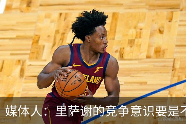 媒体人：里萨谢的竞争意识要是不够强 再好的天赋也没用