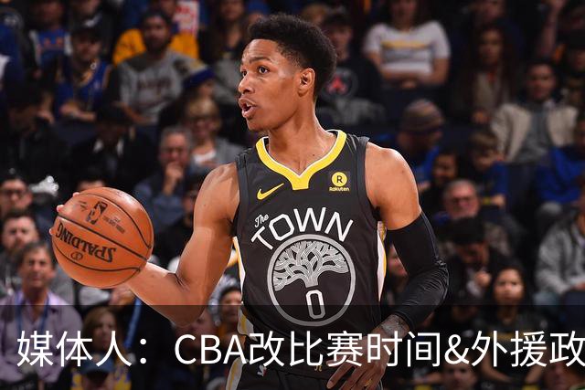 媒体人：CBA改比赛时间&外援政策&还加了潜力赛 这些有啥用吗？