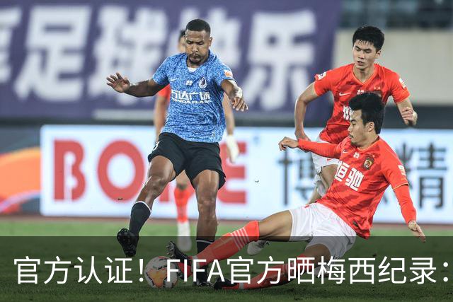 官方认证！FIFA官方晒梅西纪录：首位出战15场世界杯淘汰赛的球员