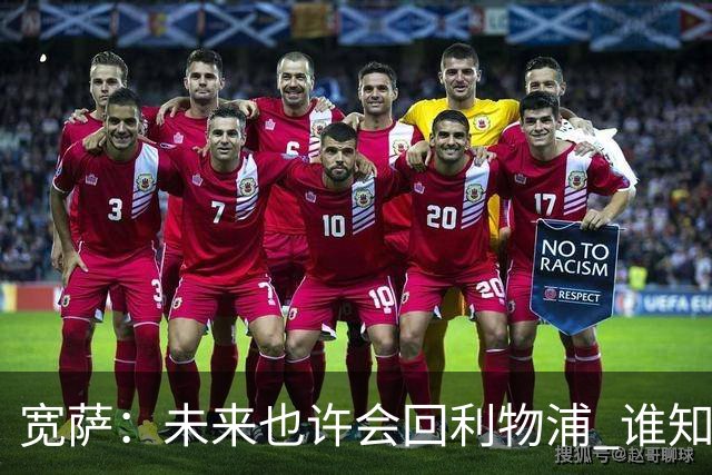 宽萨：未来也许会回利物浦 谁知道呢；安德森一定能走到最顶端