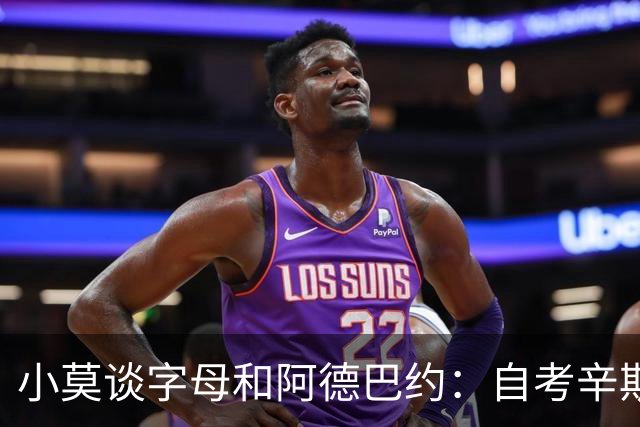 小莫谈字母&阿德巴约：自考辛斯与浓眉后 多年未见全明星双塔组合