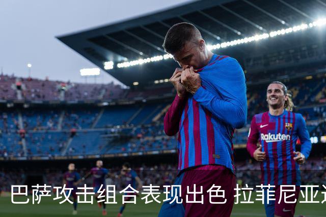 巴萨攻击组合表现出色 拉菲尼亚进球数超多队伍总和