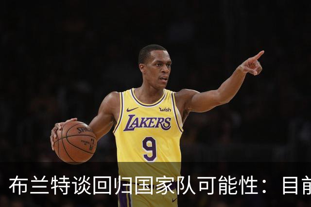 布兰特谈回归国家队可能性：目前不行，但未来有望