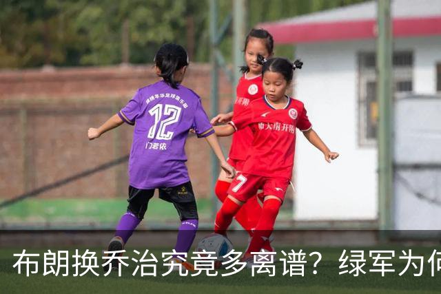 布朗换乔治究竟多离谱？绿军为何决意自毁前程
