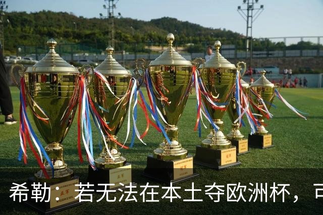 希勒：若无法在本土夺欧洲杯，可能我有生之年再看不到英格兰夺冠