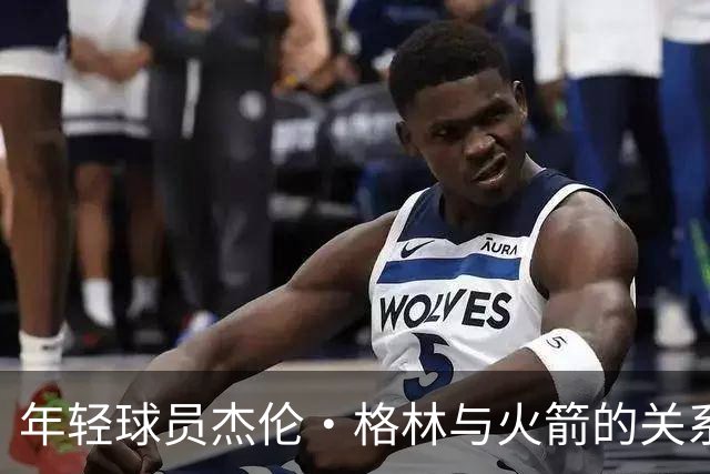 年轻球员杰伦·格林与火箭的关系：发展受限还是潜力未激发？