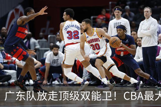 广东队放走顶级双能卫！CBA最大黑马捡漏签下，朱芳雨这波亏麻了