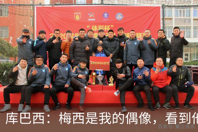 库巴西：梅西是我的偶像，看到他输球我确实有些难过
