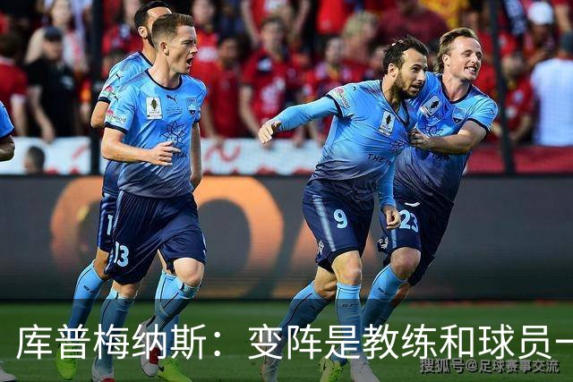 库普梅纳斯：变阵是教练和球员一起商量出来的；90分钟我们还领先