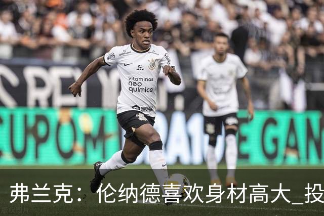 弗兰克：伦纳德喜欢身材高大 投射稳定 技术全面且球商出众的球员