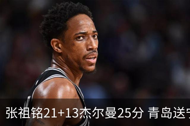 张祖铭21+13杰尔曼25分 青岛送宁波17连败