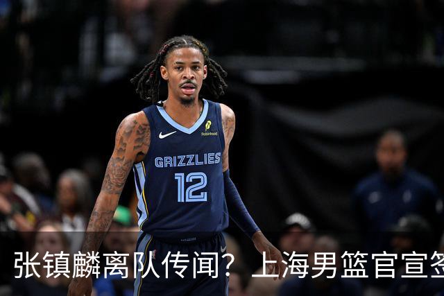 张镇麟离队传闻？上海男篮官宣签约三人，顶薪合同与未来规划