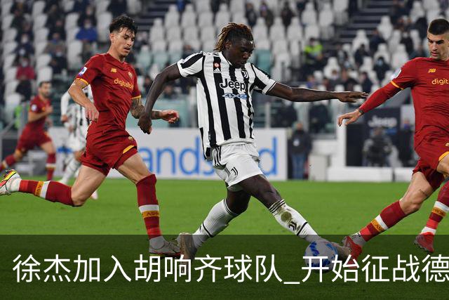 徐杰加入胡响齐球队 开始征战德鲁联赛！