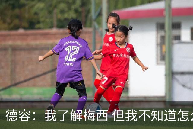 德容：我了解梅西 但我不知道怎么样防守他