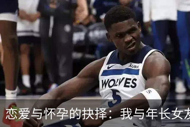 恋爱与怀孕的抉择：我与年长女友的故事