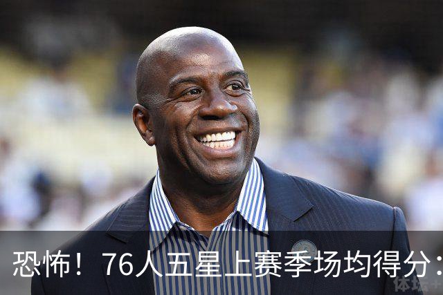 恐怖！76人五星上赛季场均得分：四个20+&三个27+ 埃奇库姆16分